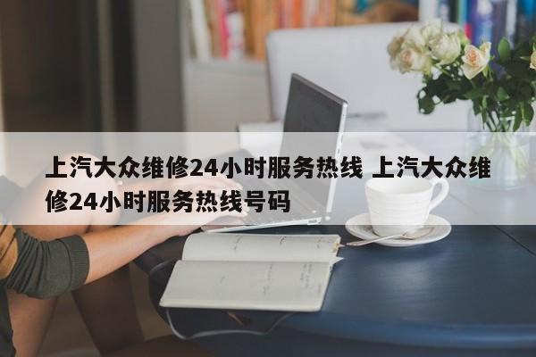 上汽大众维修24小时服务热线 上汽大众维修24小时服务热线号码-第1张图片-懂团帝