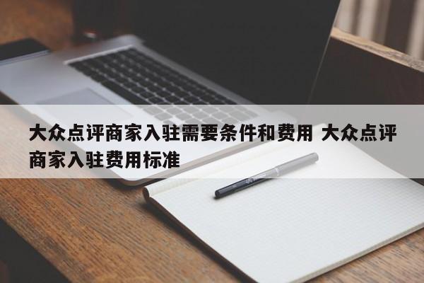 大众点评商家入驻需要条件和费用 大众点评商家入驻费用标准-第1张图片-懂团帝