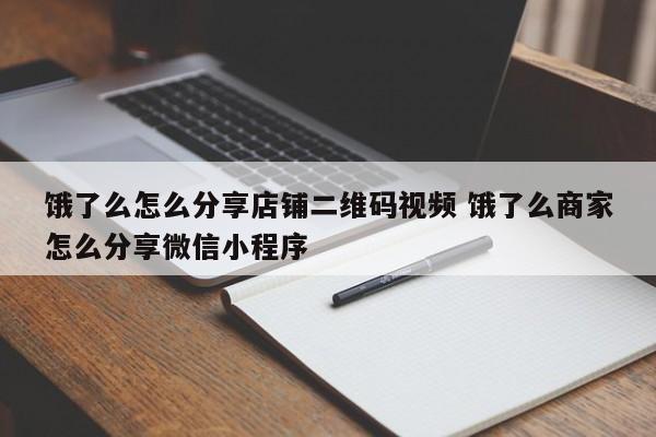 饿了么怎么分享店铺二维码视频 饿了么商家怎么分享微信小程序-第1张图片-懂团帝