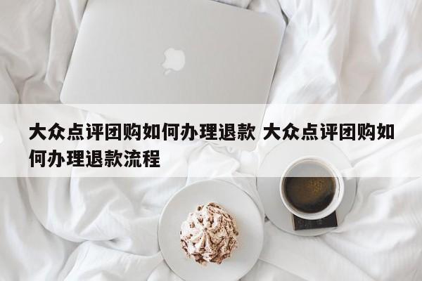 大众点评团购如何办理退款 大众点评团购如何办理退款流程-第1张图片-懂团帝