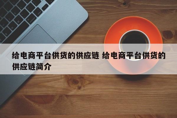 给电商平台供货的供应链 给电商平台供货的供应链简介-第1张图片-懂团帝