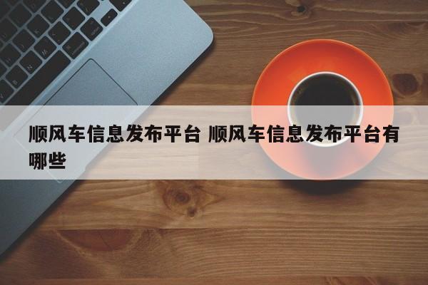 顺风车信息发布平台 顺风车信息发布平台有哪些-第1张图片-懂团帝