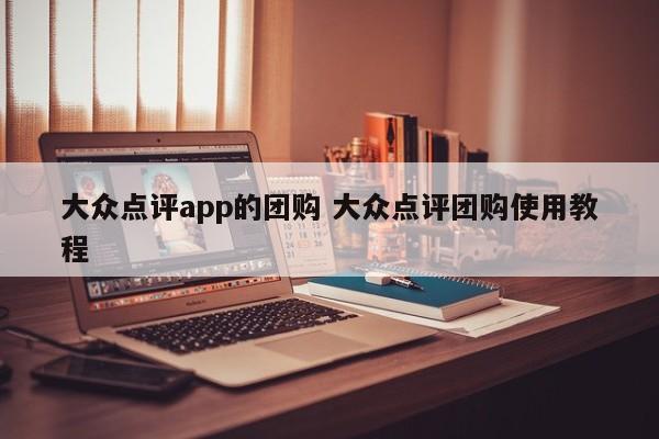 大众点评app的团购 大众点评团购使用教程-第1张图片-懂团帝