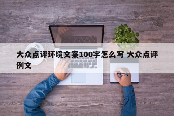 大众点评环境文案100字怎么写 大众点评例文-第1张图片-懂团帝