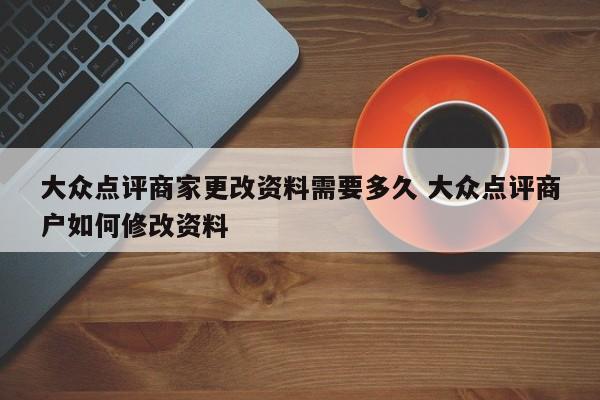 大众点评商家更改资料需要多久 大众点评商户如何修改资料-第1张图片-懂团帝