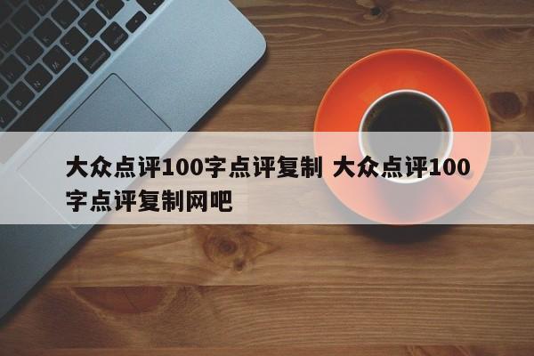 大众点评100字点评复制 大众点评100字点评复制网吧-第1张图片-懂团帝